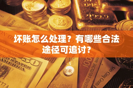 北京坏账怎么处理？有哪些合法途径可追讨？