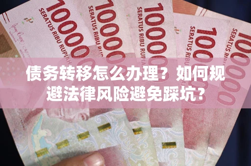 北京债务转移怎么办理？如何规避法律风险避免踩坑？