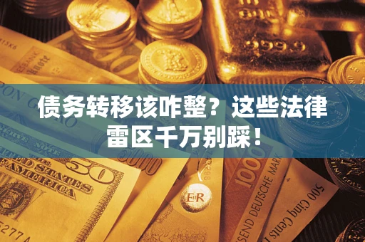 北京债务转移该咋整？这些法律雷区千万别踩！