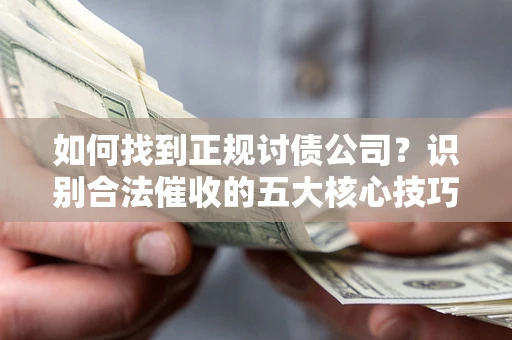 北京如何找到正规讨债公司？识别合法催收的五大核心技巧
