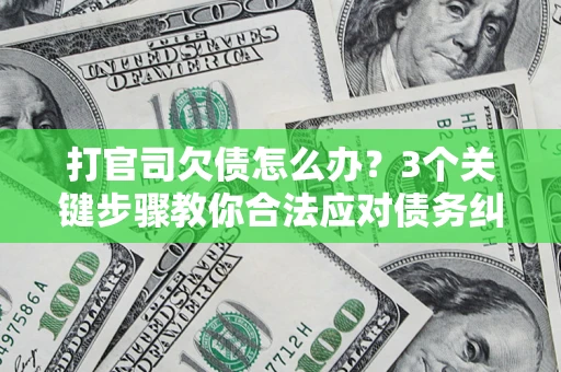 北京打官司欠债怎么办？3个关键步骤教你合法应对债务纠纷