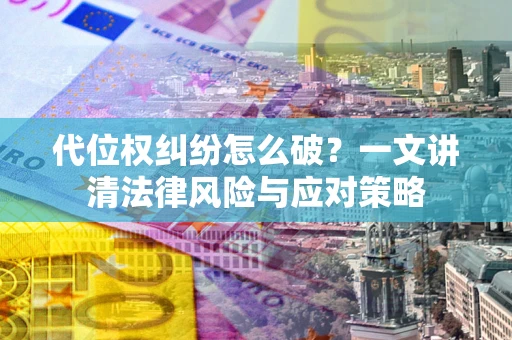 北京代位权纠纷怎么破？一文讲清法律风险与应对策略