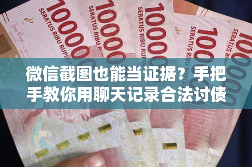 北京微信截图也能当证据？手把手教你用聊天记录合法讨债