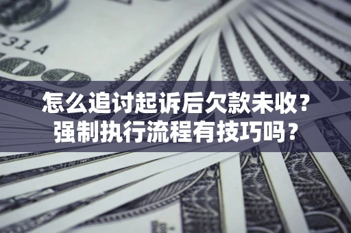北京怎么追讨起诉后欠款未收？强制执行流程有技巧吗？