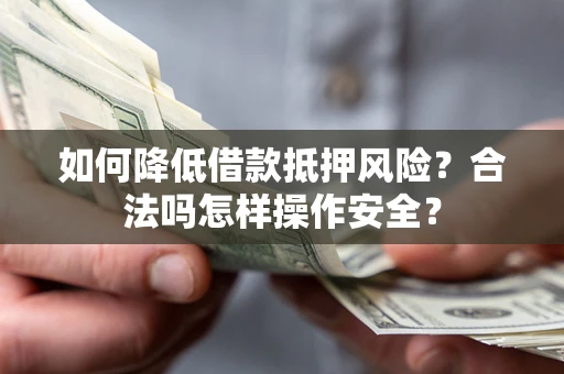 北京如何降低借款抵押风险？合法吗怎样操作安全？