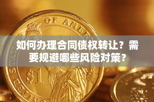 北京如何办理合同债权转让？需要规避哪些风险对策？