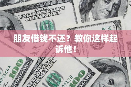 北京朋友借钱不还？教你这样起诉他！