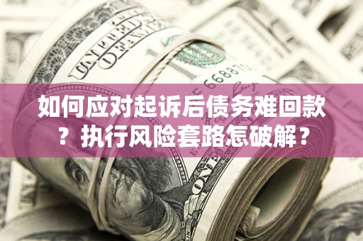 北京如何应对起诉后债务难回款？执行风险套路怎破解？