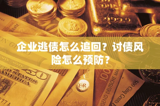 北京企业逃债怎么追回？讨债风险怎么预防？