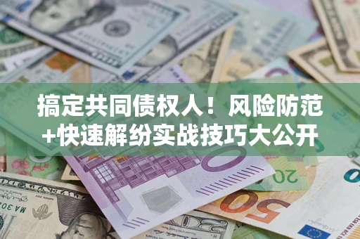 北京搞定共同债权人！风险防范+快速解纷实战技巧大公开