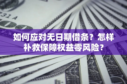北京如何应对无日期借条？怎样补救保障权益零风险？