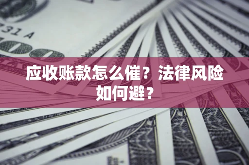 北京应收账款怎么催？法律风险如何避？