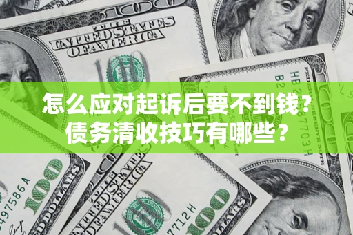 北京怎么应对起诉后要不到钱？债务清收技巧有哪些？