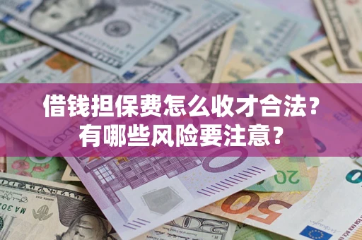 北京借钱担保费怎么收才合法？有哪些风险要注意？