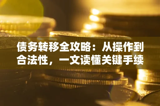 北京债务转移全攻略：从操作到合法性，一文读懂关键手续！