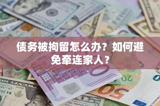 北京债务被拘留怎么办？如何避免牵连家人？