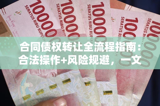 北京合同债权转让全流程指南：合法操作+风险规避，一文说清！