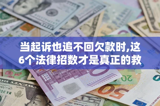 北京当起诉也追不回欠款时,这6个法律招数才是真正的救命稻草